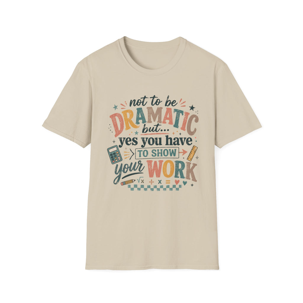 Show Your Work Math Teacher Shirt | Not to Be Dramatic But Yes You Have to Show Your Work | Funny Math Teacher Tee