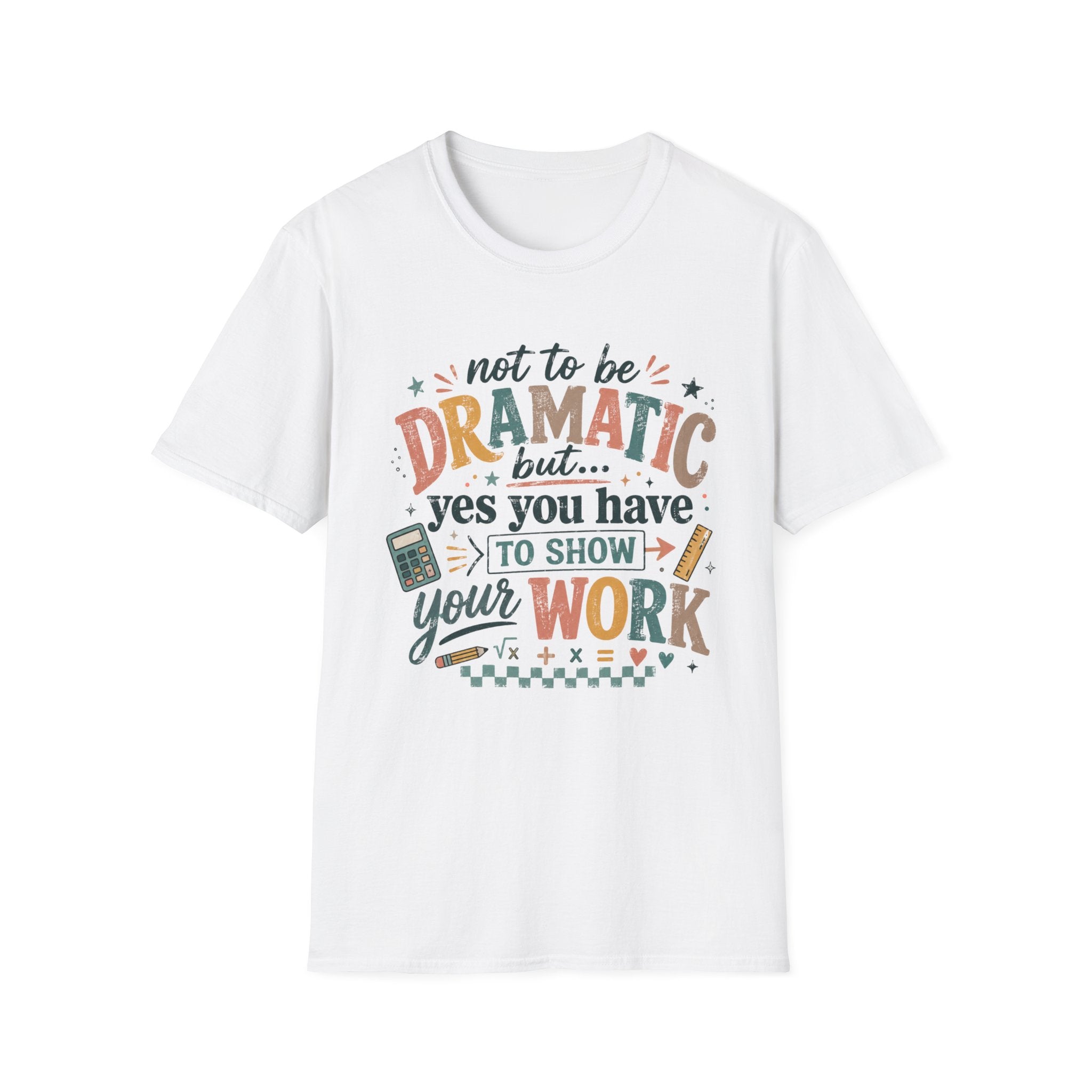 Show Your Work Math Teacher Shirt | Not to Be Dramatic But Yes You Have to Show Your Work | Funny Math Teacher Tee
