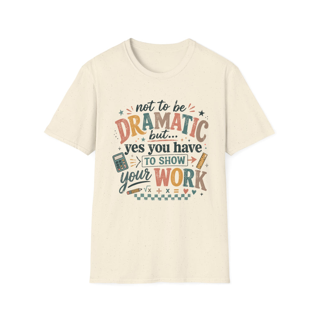 Show Your Work Math Teacher Shirt | Not to Be Dramatic But Yes You Have to Show Your Work | Funny Math Teacher Tee
