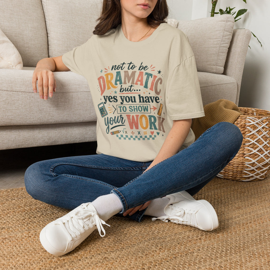 Show Your Work Math Teacher Shirt | Not to Be Dramatic But Yes You Have to Show Your Work | Funny Math Teacher Tee